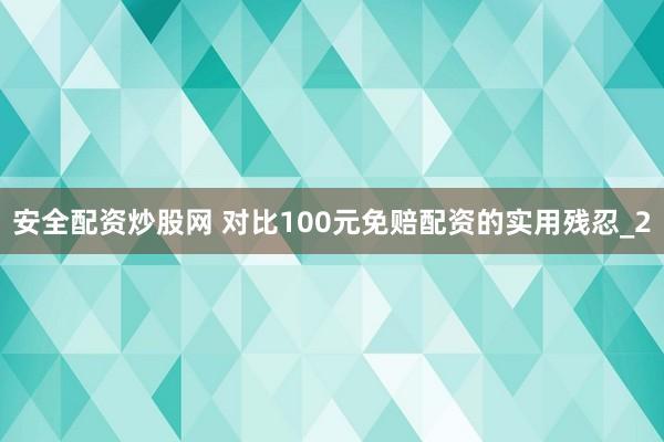 安全配资炒股网 对比100元免赔配资的实用残忍_2