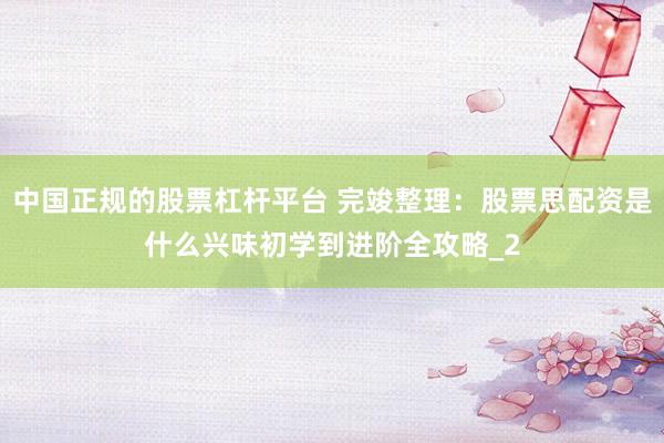 中国正规的股票杠杆平台 完竣整理：股票思配资是什么兴味初学到进阶全攻略_2
