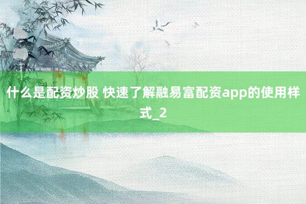 什么是配资炒股 快速了解融易富配资app的使用样式_2