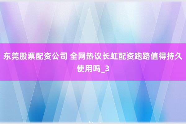 东莞股票配资公司 全网热议长虹配资跑路值得持久使用吗_3