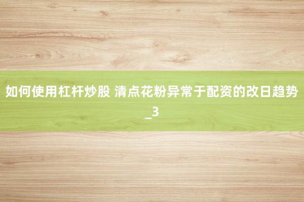如何使用杠杆炒股 清点花粉异常于配资的改日趋势_3