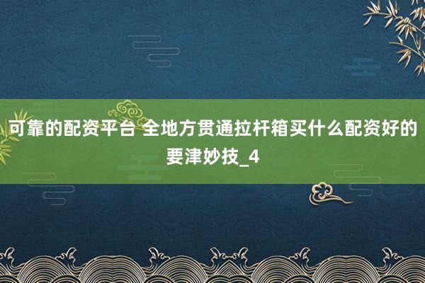 可靠的配资平台 全地方贯通拉杆箱买什么配资好的要津妙技_4