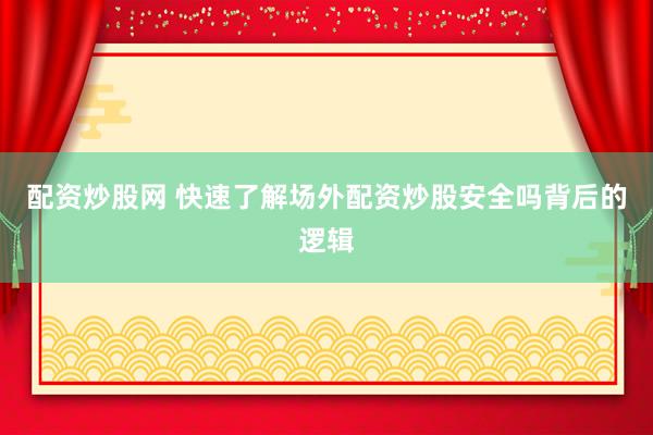 配资炒股网 快速了解场外配资炒股安全吗背后的逻辑
