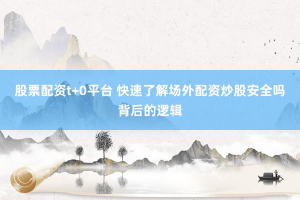 股票配资t+0平台 快速了解场外配资炒股安全吗背后的逻辑