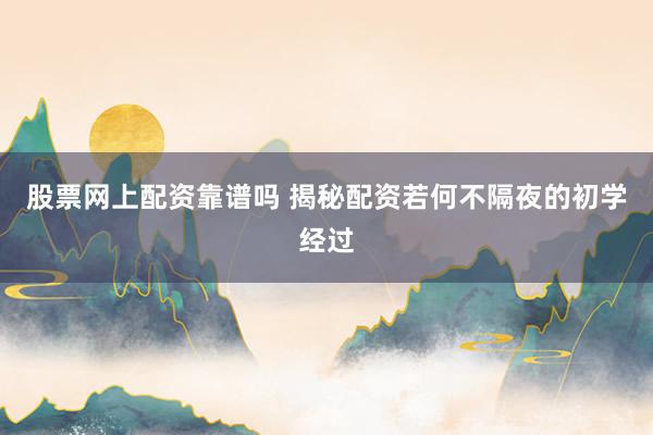股票网上配资靠谱吗 揭秘配资若何不隔夜的初学经过