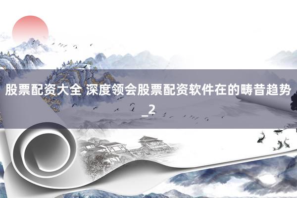 股票配资大全 深度领会股票配资软件在的畴昔趋势_2