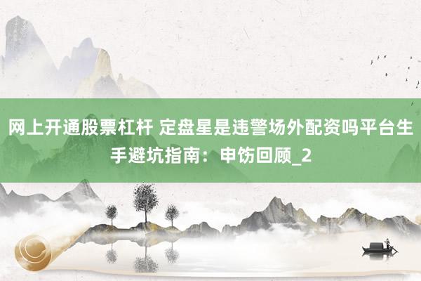网上开通股票杠杆 定盘星是违警场外配资吗平台生手避坑指南：申饬回顾_2