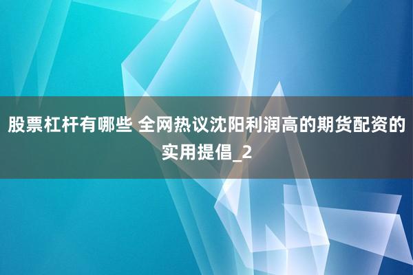 股票杠杆有哪些 全网热议沈阳利润高的期货配资的实用提倡_2