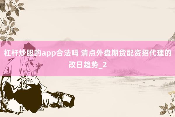 杠杆炒股的app合法吗 清点外盘期货配资招代理的改日趋势_2