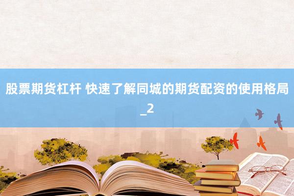 股票期货杠杆 快速了解同城的期货配资的使用格局_2