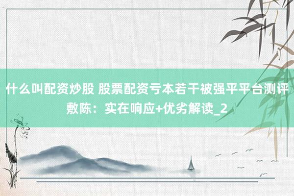 什么叫配资炒股 股票配资亏本若干被强平平台测评敷陈：实在响应+优劣解读_2