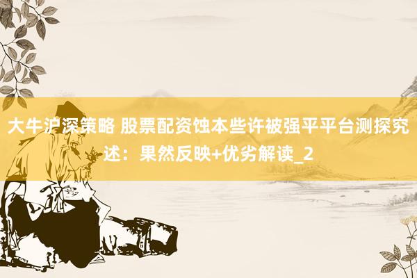 大牛沪深策略 股票配资蚀本些许被强平平台测探究述：果然反映+优劣解读_2