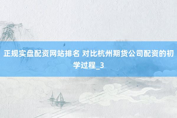 正规实盘配资网站排名 对比杭州期货公司配资的初学过程_3