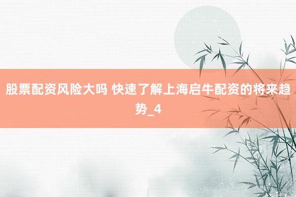 股票配资风险大吗 快速了解上海启牛配资的将来趋势_4