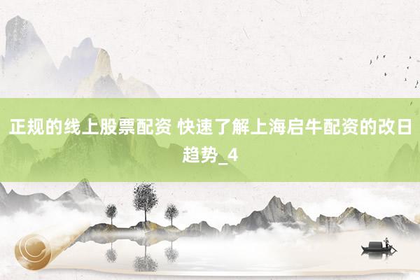 正规的线上股票配资 快速了解上海启牛配资的改日趋势_4