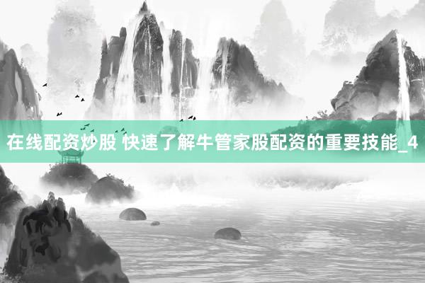 在线配资炒股 快速了解牛管家股配资的重要技能_4