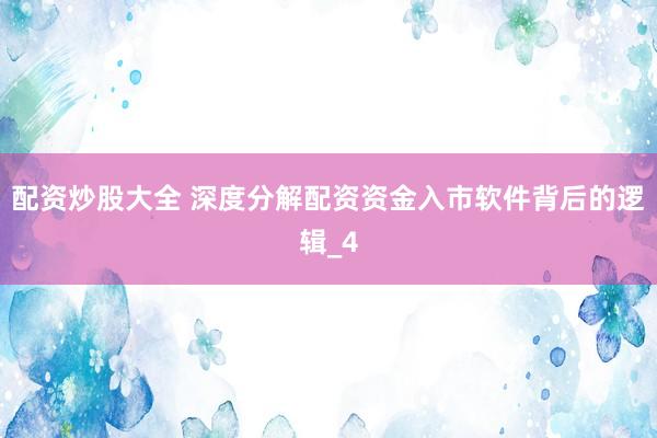 配资炒股大全 深度分解配资资金入市软件背后的逻辑_4