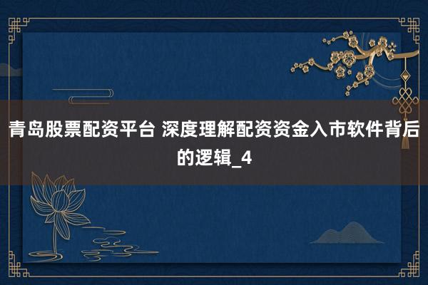 青岛股票配资平台 深度理解配资资金入市软件背后的逻辑_4