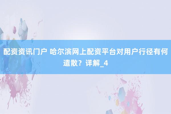 配资资讯门户 哈尔滨网上配资平台对用户行径有何遣散？详解_4