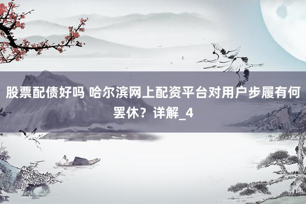 股票配债好吗 哈尔滨网上配资平台对用户步履有何罢休？详解_4
