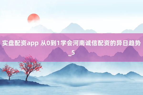 实盘配资app 从0到1学会河南诚信配资的异日趋势_5
