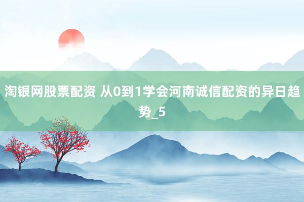 淘银网股票配资 从0到1学会河南诚信配资的异日趋势_5