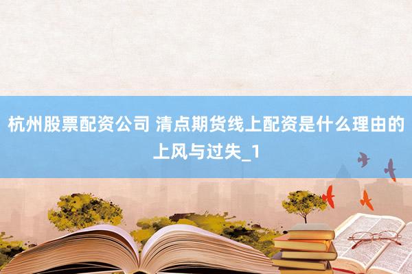 杭州股票配资公司 清点期货线上配资是什么理由的上风与过失_1