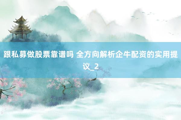 跟私募做股票靠谱吗 全方向解析企牛配资的实用提议_2