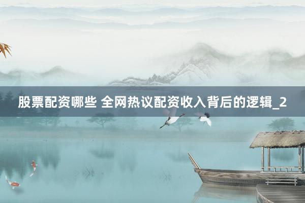 股票配资哪些 全网热议配资收入背后的逻辑_2