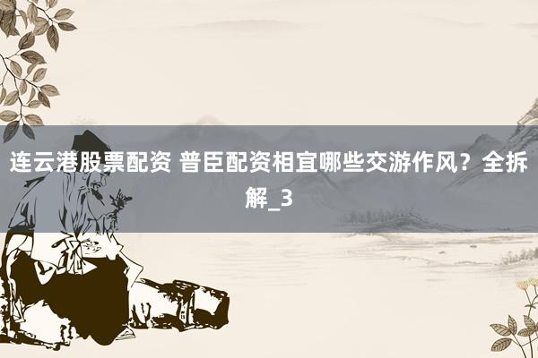 连云港股票配资 普臣配资相宜哪些交游作风？全拆解_3