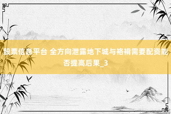 股票信息平台 全方向泄露地下城与袼褙需要配资能否提高后果_3