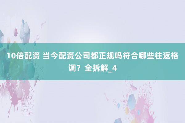 10倍配资 当今配资公司都正规吗符合哪些往返格调？全拆解_4