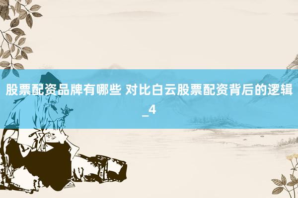 股票配资品牌有哪些 对比白云股票配资背后的逻辑_4
