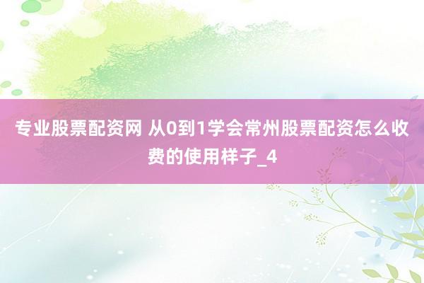 专业股票配资网 从0到1学会常州股票配资怎么收费的使用样子_4