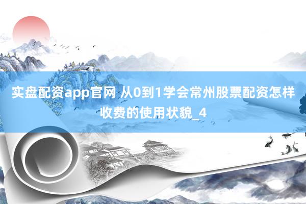 实盘配资app官网 从0到1学会常州股票配资怎样收费的使用状貌_4