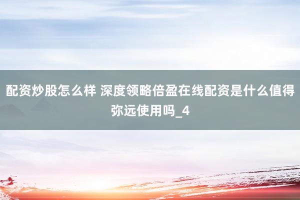 配资炒股怎么样 深度领略倍盈在线配资是什么值得弥远使用吗_4