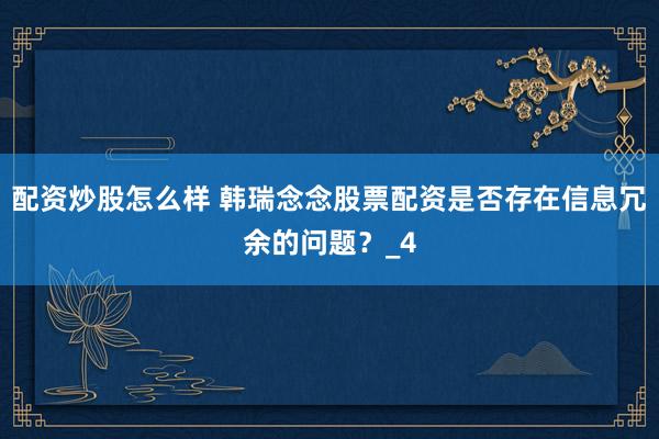 配资炒股怎么样 韩瑞念念股票配资是否存在信息冗余的问题？_4
