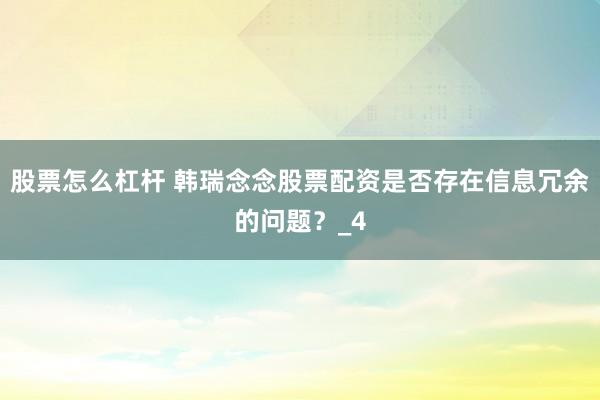 股票怎么杠杆 韩瑞念念股票配资是否存在信息冗余的问题？_4