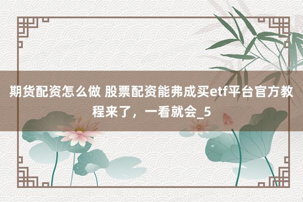 期货配资怎么做 股票配资能弗成买etf平台官方教程来了，一看就会_5