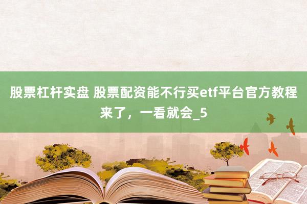 股票杠杆实盘 股票配资能不行买etf平台官方教程来了，一看就会_5