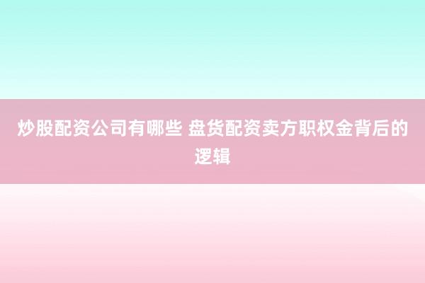 炒股配资公司有哪些 盘货配资卖方职权金背后的逻辑