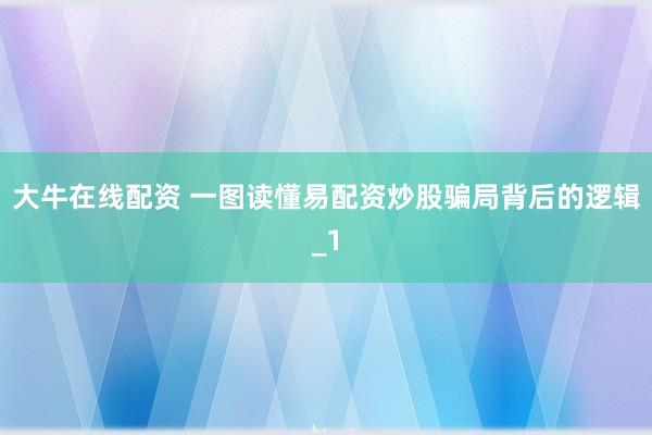 大牛在线配资 一图读懂易配资炒股骗局背后的逻辑_1
