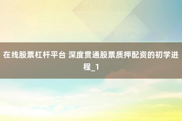 在线股票杠杆平台 深度贯通股票质押配资的初学进程_1