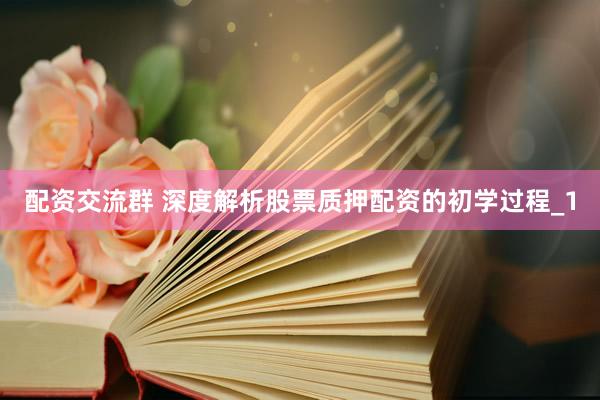 配资交流群 深度解析股票质押配资的初学过程_1