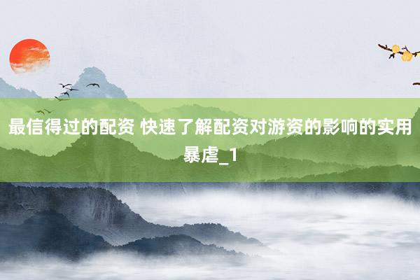 最信得过的配资 快速了解配资对游资的影响的实用暴虐_1