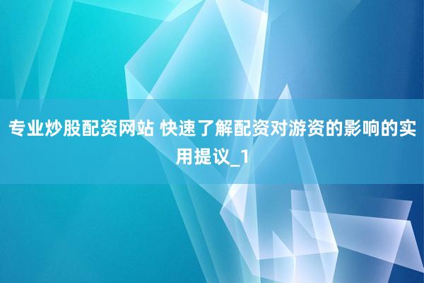 专业炒股配资网站 快速了解配资对游资的影响的实用提议_1
