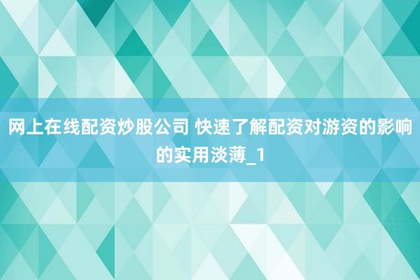 网上在线配资炒股公司 快速了解配资对游资的影响的实用淡薄_1