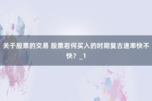 关于股票的交易 股票若何买入的时期复古速率快不快？_1