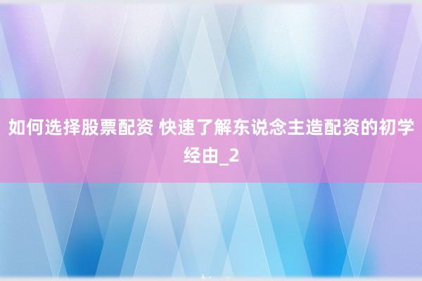 如何选择股票配资 快速了解东说念主造配资的初学经由_2