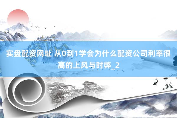 实盘配资网址 从0到1学会为什么配资公司利率很高的上风与时弊_2